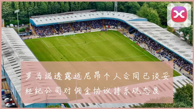 罗马诺透露迈尼昂个人合同已谈妥经纪公司对佣金协议持乐观态度