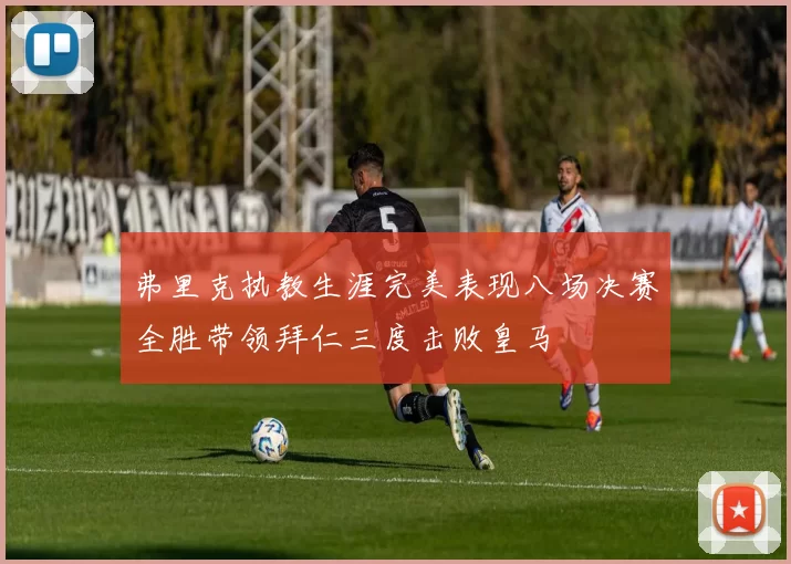 弗里克执教生涯完美表现八场决赛全胜带领拜仁三度击败皇马