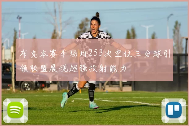 布克本赛季场均253次空位三分球引领联盟展现超强投射能力