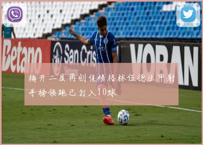 梅开二度再创佳绩格林伍德法甲射手榜领跑已打入10球