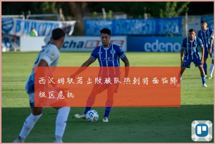西汉姆联若击败狼队热刺将面临降级区危机
