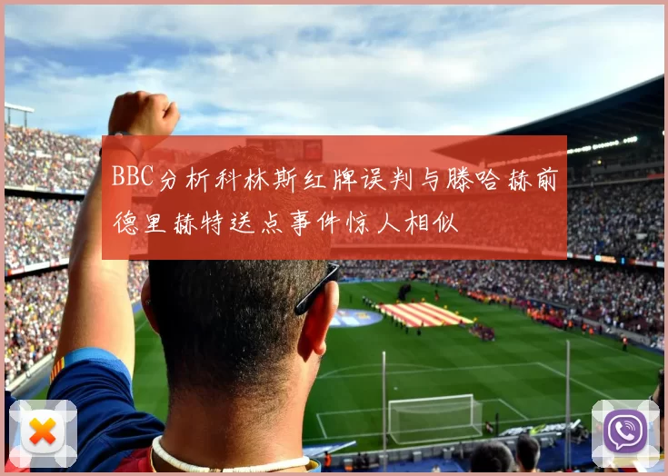 BBC分析科林斯红牌误判与滕哈赫前德里赫特送点事件惊人相似