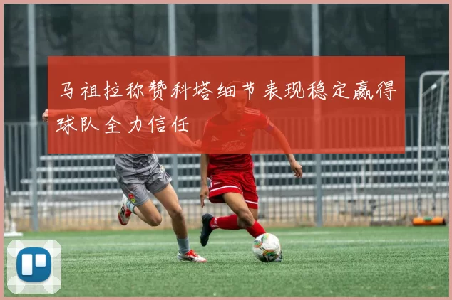 马祖拉称赞科塔细节表现稳定赢得球队全力信任